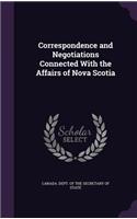 Correspondence and Negotiations Connected with the Affairs of Nova Scotia