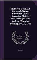 The Great Issue. an Address Delivered Before the Union Campaign Club, of East Brooklyn, New York, on Tuesday Evening, Oct. 25, 1864