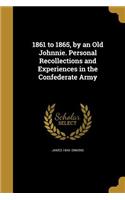 1861 to 1865, by an Old Johnnie. Personal Recollections and Experiences in the Confederate Army