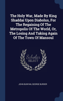 The Holy War, Made By King Shaddai Upon Diabolus, For The Regaining Of The Metropolis Of The World, Or, The Losing And Taking Again Of The Town Of Mansoul