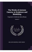 The Works of Antonio Canova, in Sculpture and Modelling