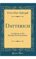 Datterich: Localposse, in Der Mundart Der Darmstï¿½dter (Classic Reprint): Localposse, in Der Mundart Der Darmstï¿½dter (Classic Reprint)