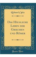 Das HÃ¤usliche Leben Der Griechen Und RÃ¶mer (Classic Reprint)