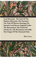 Lord Macaulay The Task Of The Modern Historian; The Puritans; The Trial Of Warren Hastings; Dr. Samuel; Lord Byron; England Under The Restoration; The Death Of Charles II.; The Revolution Of 1688; The Origin Of The National Debt.