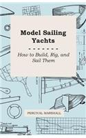 Model Sailing Yachts - How to Build, Rig, and Sail Them