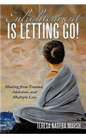 Enlightenment Is Letting Go!: Healing from Trauma, Addiction, and Multiple Loss