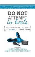 Do Not Attempt in Heels: Mission Stories and Advice from Sisters Who've Been There