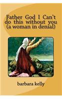 Father God I Can't do this without you (a woman in denial)