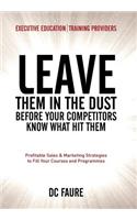 Leave Them in the Dust!: How to Out-sell and Out-Market Every Executive Education or Training Provider that you Compete Against No Matter How Large or Small You Are!(English)