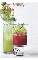 Neat Brandy Greats: Rad Brandy Recipes, the Top 327 Fragrant Brandy Recipes