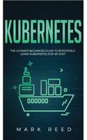 Kubernetes: The Ultimate Beginners Guide to Effectively Learn Kubernetes Step-By-Step