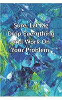 Sure, Let Me Drop Everything and Work On Your Problem.