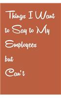 Things I Want to Say to My Employees but Can't