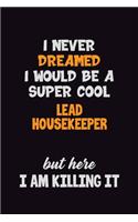 I Never Dreamed I would Be A Super Cool Lead Housekeeper But Here I Am Killing It: 6x9 120 Pages Career Pride Motivational Quotes Blank Lined Job Notebook Journal