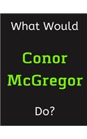 What Would Conor McGregor Do?: Conor McGregor Notebook/ Journal/ Notepad/ Diary For Women, Men, Girls, Boys, Fans, Supporters, Teens, Adults and Kids - 100 Black Lined Pages - 8.5