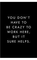 You Don't Have To Be Crazy To Work Here, But It Sure Helps.