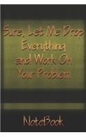 Sure, Let Me Drop Everything and Work On Your Problem: NoteBook/Journal 6x9 120 Pages Matte Finish, For Women-Man-Boss-Coworkers, Office Gift