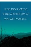 Inspirational Quote Notebook - 'Life Is Too Short To Spend Another Day At War With Yourself.' - Inspirational Journal to Write in: Medium College-Ruled Journey Diary, 110 page, Lined, 6x9 (15.2 x 22.9 cm)