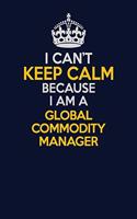 I Can't Keep Calm Because I Am A Global Commodity Manager: Career journal, notebook and writing journal for encouraging men, women and kids. A framework for building your career.