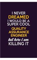I Never Dreamed I Would Be A Super cool Quality Assurance Engineer But Here I Am Killing It: Career journal, notebook and writing journal for encouraging men, women and kids. A framework for building your career.