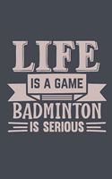 Life Is A Game Badminton Is Serious: A Journal Notebook for Badminton Players, Coaches and People Who Love Playing Badminton
