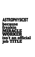 Astrophysicist Because Freaking Miracle Worker Isn't An Official Job Title