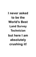 I Never Asked To Be The World's Best Land Survey Technician But Here I Am Absolutely Crushing It: Best Land Survey Technician Notebook, Journal Gift, Diary, Doodle Gift or Notebook - 6 x 9 Compact Size- 109 Blank Lined Pages