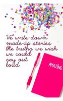 We Write Down Made-Up Stories the Truths We Wish We Could Say Out Loud.: Writers Daily Planner and Log Book Guide and Journal Writing