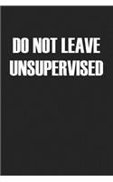 Do Not Leave Unsupervised: A 6x9 Inch Matte Softcover Journal Notebook with 120 Blank Lined Pages and a Funny Cover Slogan