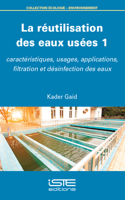 La Rã(c)Utilisation Des Eaux Usã(c)Es 1: Caractã(c)Ristiques, Usages, Applications, Filtration Et Dã(c)Sinfection Des Eaux