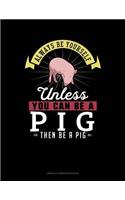 Always Be Yourself Unless You Can Be a Pig Then Be a Pig