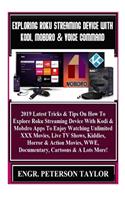 Exploring Roku Streaming Device with Kodi, Mobdro & Voice Command: 2019 Latest Tricks & Tips on How to Explore Roku Streaming Device with Kodi & Mobdro Apps to Enjoy Watching Unlimited XXX Movies, Live TV Shows, Kid