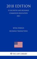 Retail Foreign Exchange Transactions (Us Securities and Exchange Commission Regulation) (Sec) (2018 Edition)