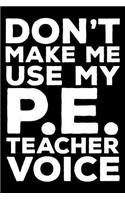 Don't Make Me Use My P.E. Teacher Voice: 6x9 Notebook, Ruled, Funny Writing Notebook, Journal For Work, Daily Diary, Planner, Record Book for P.E. Teachers, Physical Education