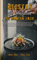 Recetas De Imitación De Manera Fácil: Libro De Cocina De Imitación Increíble Para Todo El Mundo. Siéntese En Casa Y Cocine Como Su Restaurante Favorito Y Disfrute Cada Día (Copycat Recip