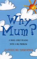 Why Mum?: A Small Child Dealing with a Big Problem