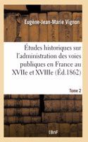 Études Historiques Sur l'Administration Des Voies Publiques Au Xviie Et Xviiie Siècles Tome 2