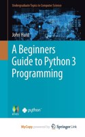 A Beginners Guide to Python 3 Programming