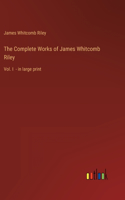 Complete Works of James Whitcomb Riley: Vol. I - in large print