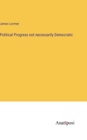 Political Progress not necessarily Democratic