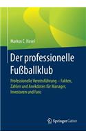 Der Professionelle Fußballklub: Professionelle Vereinsführung - Fakten, Zahlen Und Anekdoten Für Manager, Investoren Und Fans