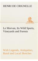Le Morvan, [A District of France, ] Its Wild Sports, Vineyards and Forests with Legends, Antiquities, Rural and Local Sketches