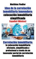 Idea de la correlación inmobiliaria innovadora: colocación inmobiliaria simplificada: Correlación inmobiliaria: la colocación inmobiliaria eficiente, simplificada y profesional a través de un inno