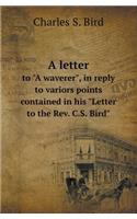 A Letter to A Waverer, in Reply to Variors Points Contained in His Letter to the REV. C.S. Bird