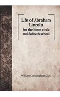 Life of Abraham Lincoln for the Home Circle and Sabbath School