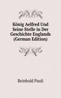 Konig Aelfred Und Seine Stelle in Der Geschichte Englands (German Edition)