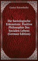 Die Sociologische Erkenntnis: Positive Philosophie Des Socialen Lebens (German Edition)
