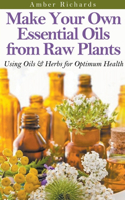 Make Your Own Essential Oils from Raw Plants Using Oils & Herbs for Optimum Health