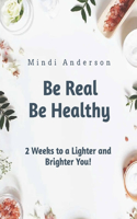 Be Real Be Healthy - Two Weeks to a Lighter and Brighter You