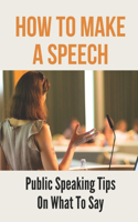 How To Make A Speech: Public Speaking Tips On What To Say: Good Speaker